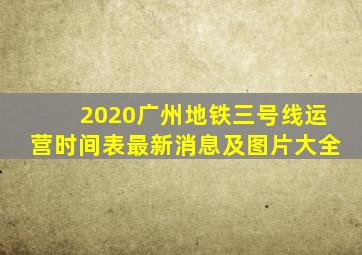 2020广州地铁三号线运营时间表最新消息及图片大全