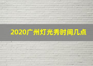 2020广州灯光秀时间几点