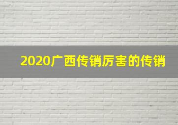 2020广西传销厉害的传销