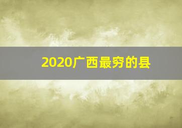 2020广西最穷的县