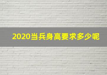 2020当兵身高要求多少呢