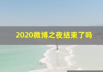 2020微博之夜结束了吗