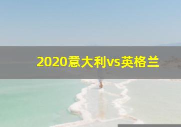 2020意大利vs英格兰