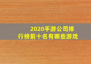 2020手游公司排行榜前十名有哪些游戏