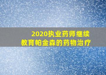 2020执业药师继续教育帕金森的药物治疗