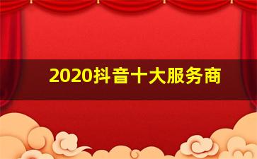 2020抖音十大服务商