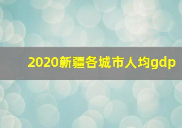 2020新疆各城市人均gdp