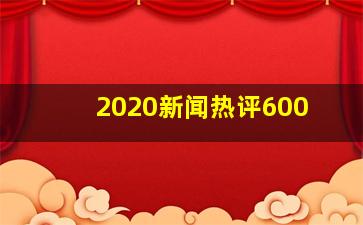 2020新闻热评600