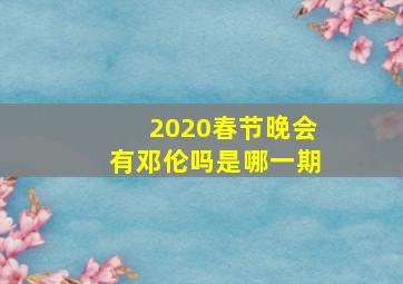 2020春节晚会有邓伦吗是哪一期