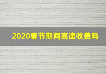 2020春节期间高速收费吗