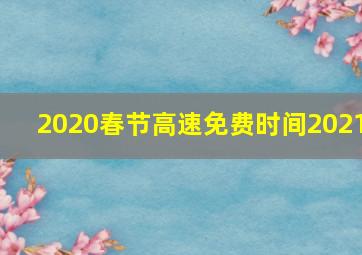 2020春节高速免费时间2021