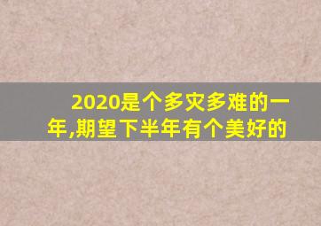 2020是个多灾多难的一年,期望下半年有个美好的