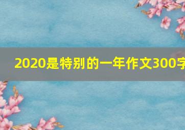 2020是特别的一年作文300字