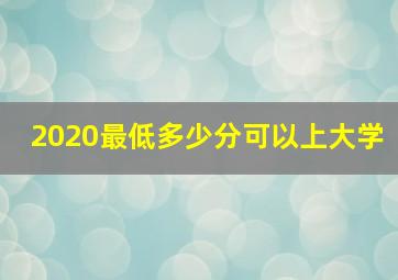 2020最低多少分可以上大学