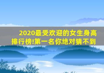 2020最受欢迎的女生身高排行榜!第一名你绝对猜不到