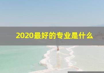 2020最好的专业是什么