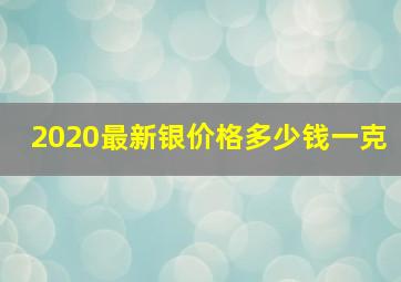 2020最新银价格多少钱一克