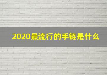 2020最流行的手链是什么