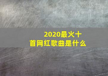 2020最火十首网红歌曲是什么