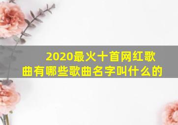 2020最火十首网红歌曲有哪些歌曲名字叫什么的