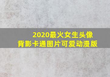 2020最火女生头像背影卡通图片可爱动漫版