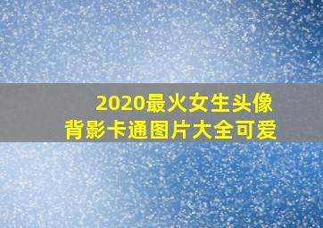 2020最火女生头像背影卡通图片大全可爱