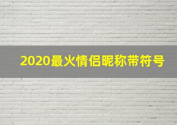 2020最火情侣昵称带符号