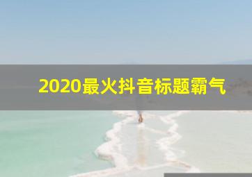 2020最火抖音标题霸气