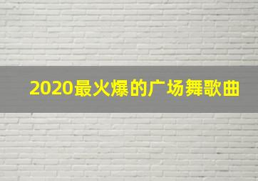 2020最火爆的广场舞歌曲