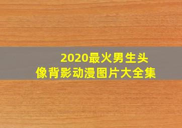 2020最火男生头像背影动漫图片大全集