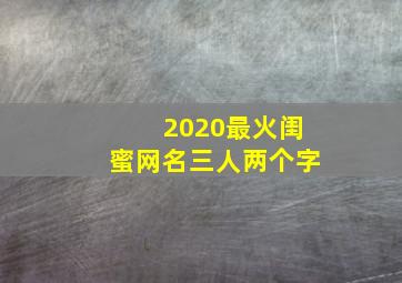 2020最火闺蜜网名三人两个字