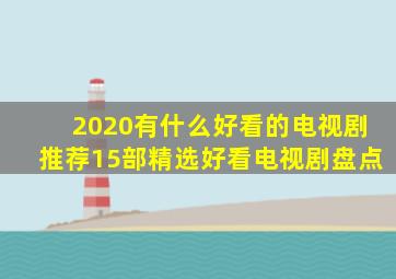 2020有什么好看的电视剧推荐15部精选好看电视剧盘点