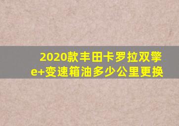 2020款丰田卡罗拉双擎e+变速箱油多少公里更换