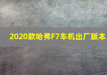 2020款哈弗F7车机出厂版本