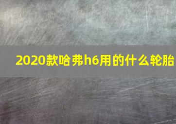 2020款哈弗h6用的什么轮胎