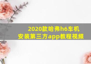 2020款哈弗h6车机安装第三方app教程视频