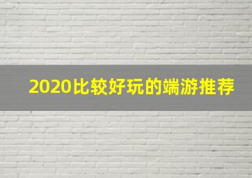 2020比较好玩的端游推荐