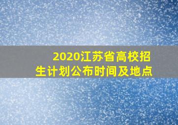 2020江苏省高校招生计划公布时间及地点