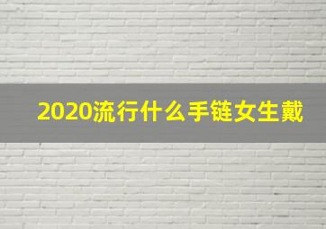 2020流行什么手链女生戴