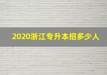 2020浙江专升本招多少人