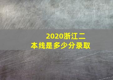 2020浙江二本线是多少分录取