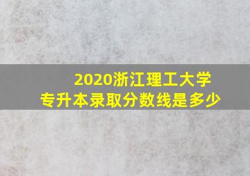 2020浙江理工大学专升本录取分数线是多少