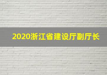 2020浙江省建设厅副厅长