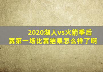 2020湖人vs火箭季后赛第一场比赛结果怎么样了啊