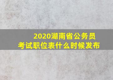 2020湖南省公务员考试职位表什么时候发布