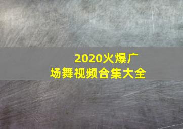 2020火爆广场舞视频合集大全