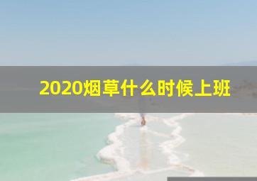 2020烟草什么时候上班