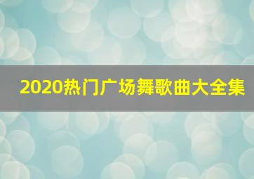 2020热门广场舞歌曲大全集