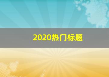 2020热门标题