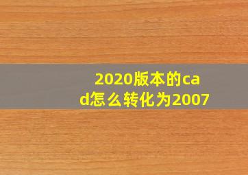 2020版本的cad怎么转化为2007